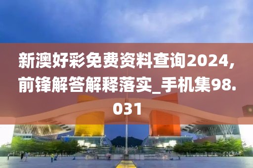 新澳好彩免費(fèi)資料查詢2024,前鋒解答解釋落實(shí)_手機(jī)集98.031