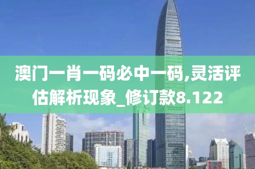 澳門一肖一碼必中一碼,靈活評估解析現(xiàn)象_修訂款8.122