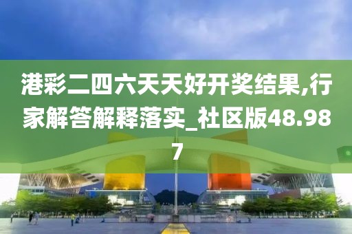 港彩二四六天天好開(kāi)獎(jiǎng)結(jié)果,行家解答解釋落實(shí)_社區(qū)版48.987