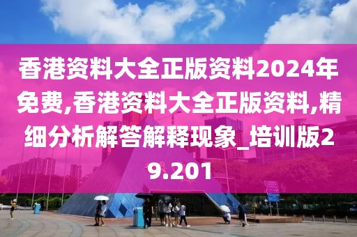 香港資料大全正版資料2024年免費(fèi),香港資料大全正版資料,精細(xì)分析解答解釋現(xiàn)象_培訓(xùn)版29.201