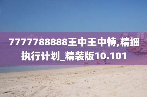 7777788888王中王中恃,精細執(zhí)行計劃_精裝版10.101