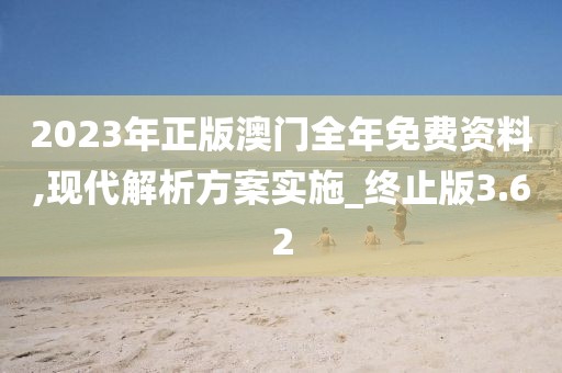 2023年正版澳門全年免費資料,現代解析方案實施_終止版3.62