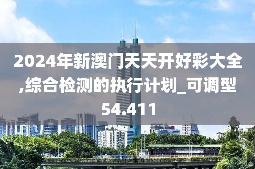 2024年新澳門天天開好彩大全,綜合檢測(cè)的執(zhí)行計(jì)劃_可調(diào)型54.411