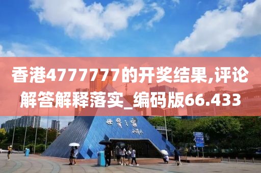 香港4777777的開獎結果,評論解答解釋落實_編碼版66.433