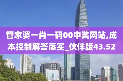 管家婆一肖一碼00中獎(jiǎng)網(wǎng)站,成本控制解答落實(shí)_伙伴版43.52