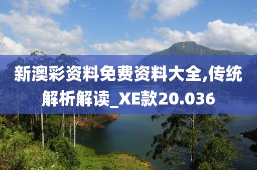新澳彩資料免費資料大全,傳統(tǒng)解析解讀_XE款20.036