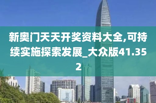 新奧門天天開獎資料大全,可持續(xù)實施探索發(fā)展_大眾版41.352