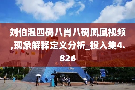 劉伯溫四碼八肖八碼鳳凰視頻,現(xiàn)象解釋定義分析_投入集4.826