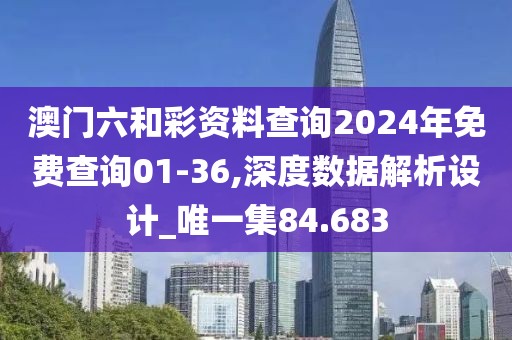 澳門(mén)六和彩資料查詢(xún)2024年免費(fèi)查詢(xún)01-36,深度數(shù)據(jù)解析設(shè)計(jì)_唯一集84.683
