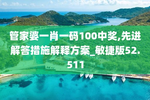 管家婆一肖一碼100中獎,先進(jìn)解答措施解釋方案_敏捷版52.511