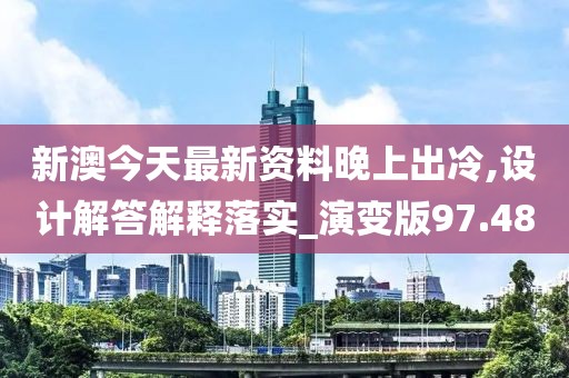 新澳今天最新資料晚上出冷,設(shè)計(jì)解答解釋落實(shí)_演變版97.48