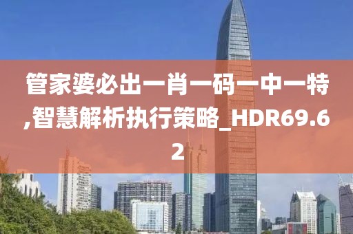 管家婆必出一肖一碼一中一特,智慧解析執(zhí)行策略_HDR69.62