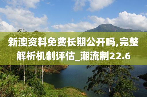 新澳資料免費(fèi)長期公開嗎,完整解析機(jī)制評估_潮流制22.6
