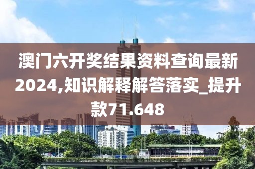 澳門六開(kāi)獎(jiǎng)結(jié)果資料查詢最新2024,知識(shí)解釋解答落實(shí)_提升款71.648
