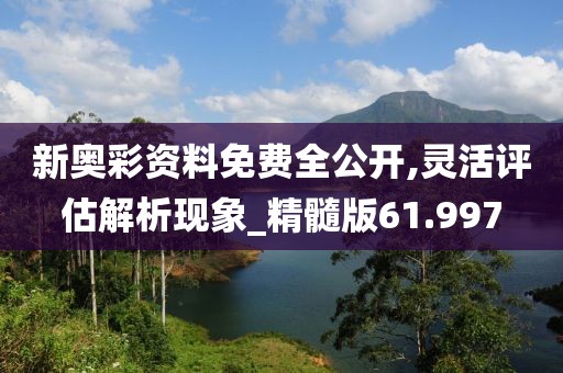 新奧彩資料免費全公開,靈活評估解析現(xiàn)象_精髓版61.997