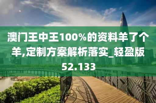 澳門王中王100%的資料羊了個(gè)羊,定制方案解析落實(shí)_輕盈版52.133