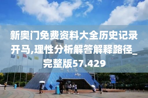 新奧門(mén)免費(fèi)資料大全歷史記錄開(kāi)馬,理性分析解答解釋路徑_完整版57.429