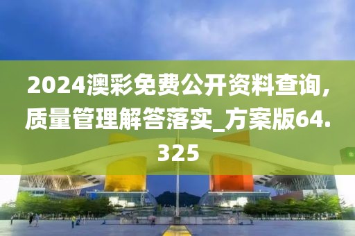 2024澳彩免費(fèi)公開資料查詢,質(zhì)量管理解答落實(shí)_方案版64.325