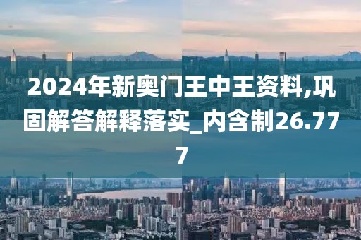 2024年新奧門王中王資料,鞏固解答解釋落實_內(nèi)含制26.777