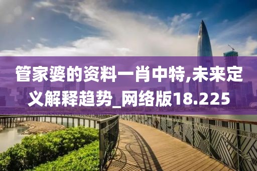 管家婆的資料一肖中特,未來(lái)定義解釋趨勢(shì)_網(wǎng)絡(luò)版18.225