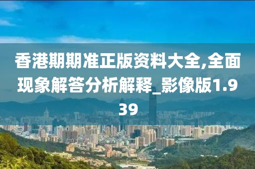 香港期期準正版資料大全,全面現(xiàn)象解答分析解釋_影像版1.939