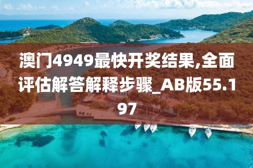 澳門4949最快開獎(jiǎng)結(jié)果,全面評(píng)估解答解釋步驟_AB版55.197