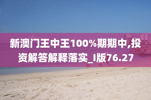 新澳門王中王100%期期中,投資解答解釋落實(shí)_I版76.27