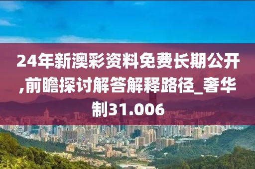 24年新澳彩資料免費(fèi)長期公開,前瞻探討解答解釋路徑_奢華制31.006