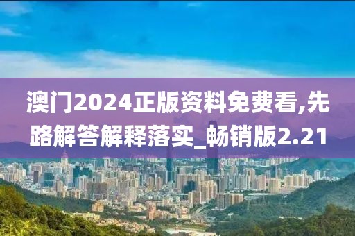 澳門(mén)2024正版資料免費(fèi)看,先路解答解釋落實(shí)_暢銷(xiāo)版2.21