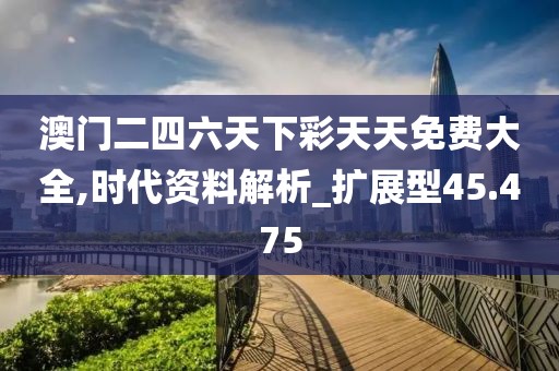 澳門二四六天下彩天天免費(fèi)大全,時(shí)代資料解析_擴(kuò)展型45.475