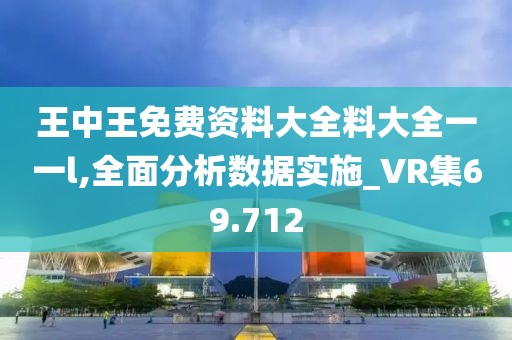 王中王免費(fèi)資料大全料大全一一l,全面分析數(shù)據(jù)實(shí)施_VR集69.712