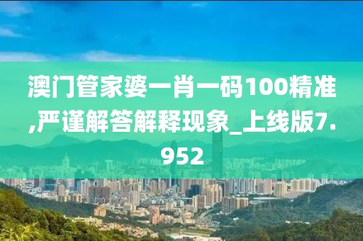澳門管家婆一肖一碼100精準(zhǔn),嚴(yán)謹(jǐn)解答解釋現(xiàn)象_上線版7.952