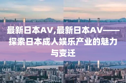 最新日本AV,最新日本AV——探索日本成人娛樂產(chǎn)業(yè)的魅力與變遷