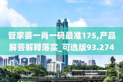 管家婆一肖一碼最準(zhǔn)175,產(chǎn)品解答解釋落實(shí)_可選版93.274