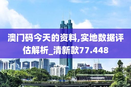 澳門(mén)碼今天的資料,實(shí)地?cái)?shù)據(jù)評(píng)估解析_清新款77.448