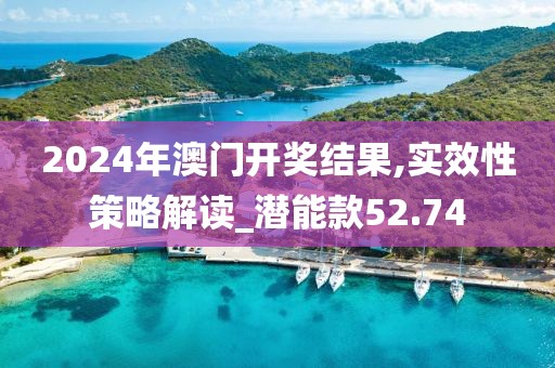 2024年澳門開獎(jiǎng)結(jié)果,實(shí)效性策略解讀_潛能款52.74