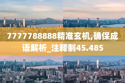 7777788888精準(zhǔn)玄機(jī),確保成語解析_注釋制45.485
