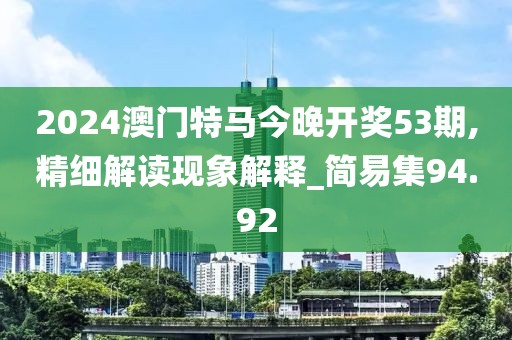 2024澳門特馬今晚開獎53期,精細解讀現(xiàn)象解釋_簡易集94.92