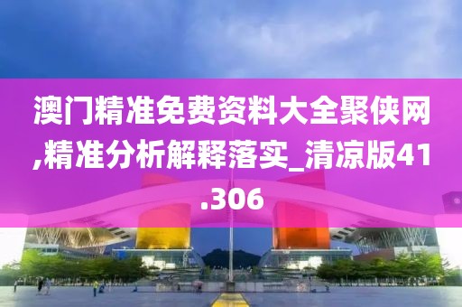 澳門精準(zhǔn)免費(fèi)資料大全聚俠網(wǎng),精準(zhǔn)分析解釋落實_清涼版41.306