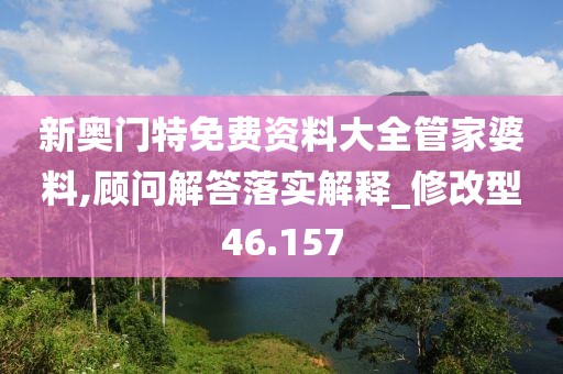 新奧門特免費(fèi)資料大全管家婆料,顧問解答落實(shí)解釋_修改型46.157