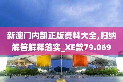 新澳門內(nèi)部正版資料大全,歸納解答解釋落實(shí)_XE款79.069