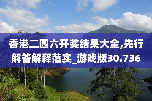 香港二四六開(kāi)獎(jiǎng)結(jié)果大全,先行解答解釋落實(shí)_游戲版30.736