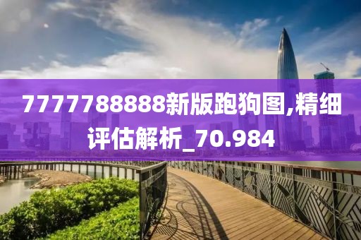 7777788888新版跑狗圖,精細(xì)評(píng)估解析_70.984