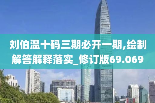 劉伯溫十碼三期必開一期,繪制解答解釋落實(shí)_修訂版69.069