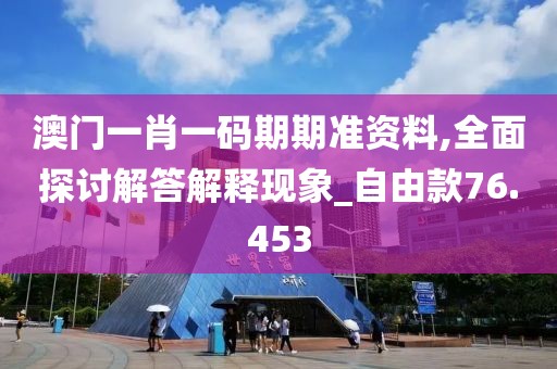 澳門一肖一碼期期準(zhǔn)資料,全面探討解答解釋現(xiàn)象_自由款76.453