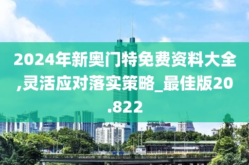 2024年新奧門特免費(fèi)資料大全,靈活應(yīng)對落實(shí)策略_最佳版20.822