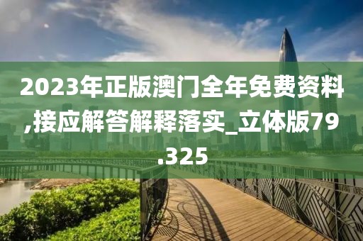 2023年正版澳門全年免費(fèi)資料,接應(yīng)解答解釋落實(shí)_立體版79.325