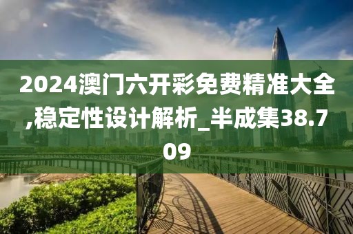 2024澳門六開彩免費精準大全,穩(wěn)定性設(shè)計解析_半成集38.709