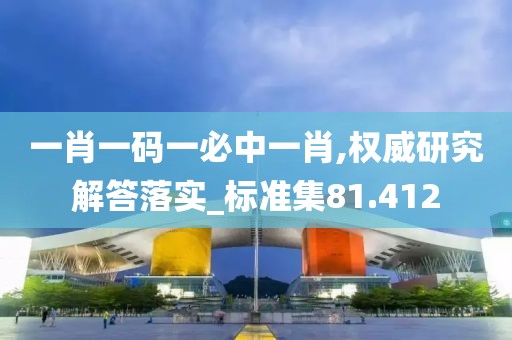一肖一碼一必中一肖,權(quán)威研究解答落實(shí)_標(biāo)準(zhǔn)集81.412