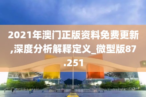 2021年澳門正版資料免費(fèi)更新,深度分析解釋定義_微型版87.251